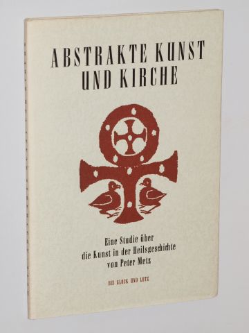 Metz, Peter:  Abstrakte Kunst und Kirche. Eine Studie über die Kunst in der Heilsgeschichte. 