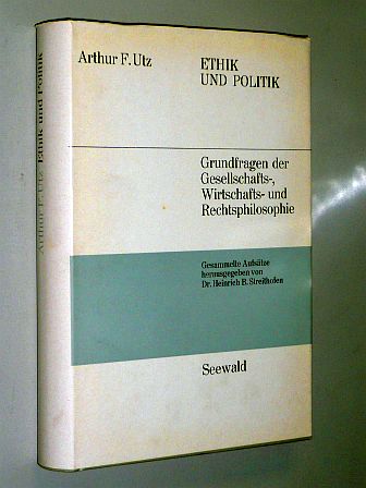 Utz, Arthur F.:  Ethik und Politik. Aktuelle Grundfragen der Gesellschafts-, Wirtschafts- und Rechtsphilosophie. Gesammelte Aufsätze hrsg. von Heinrich B. Streithofen. 
