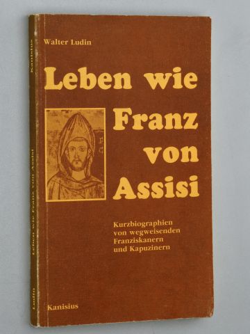Ludin, Walter [Hrsg.]:  Leben wie Franz von Assisi. Kurzbiographien von wegweisenden Franziskanern u. Kapuzinern aus d. dt.-sprachigen Raum. 