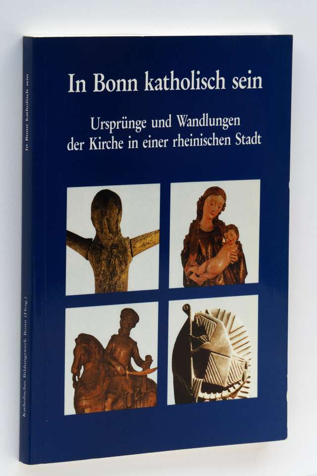 Katholisches Bildungswerk (Bonn) [Hrsg.]:  In Bonn katholisch sein. Ursprünge und Wandlungen der Kirche in einer rheinischen Stadt. 
