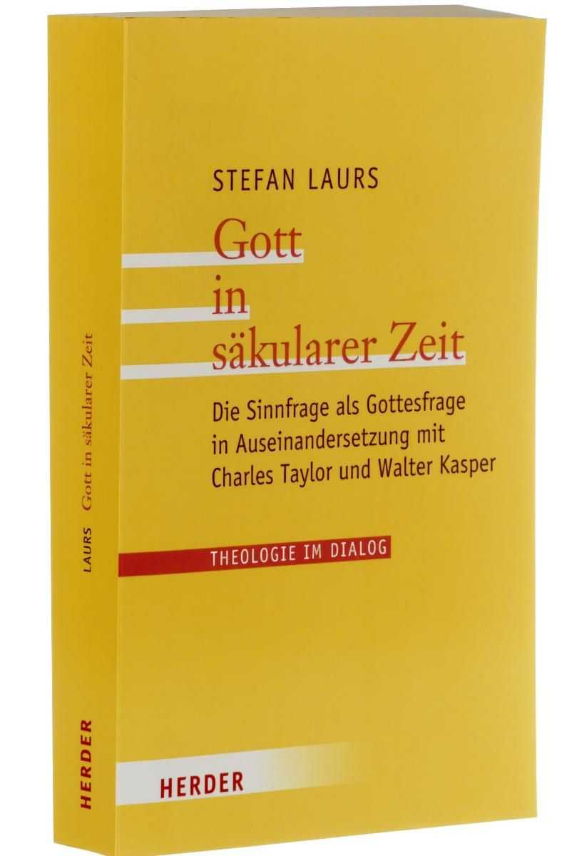Laurs, Stefan:  Gott in säkularer Zeit. Die Sinnfrage als Gottesfrage in Auseinandersetzung mit Charles Taylor und Walter Kasper. 