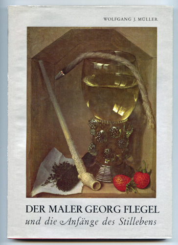 MÜLLER, Wolfgang J.  Der Maler Georg Flegel und die Anfänge des Stillebens. 