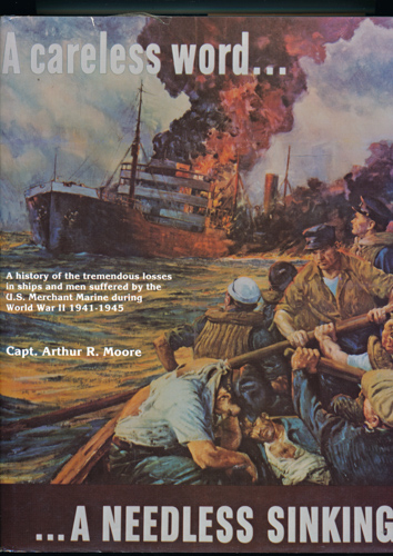 MOORE, Arthur R.  A Careless Word......A needless Sinking: A History of the Tremendous Losses in Ships and Men Suffered by the U.S. Merchant Marine during World War II 1941 - 1945. 