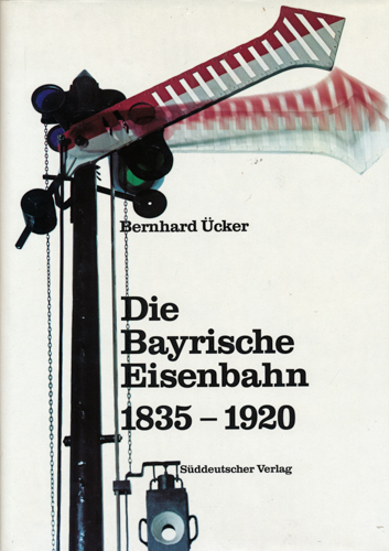 ÜCKER, Bernard  Die Bayrische Eisenbahn 1835 - 1920. 