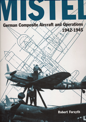 FORSYTH, Robert et. al.  Mistel. German Composite Aircraft and Operations 1942-1945. 