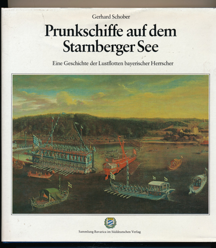 SCHOBER, Gerhard  Prunkschiffe auf dem Starnberger See. Eine Geschichte der Lustflotten bayerischer Herrscher. 