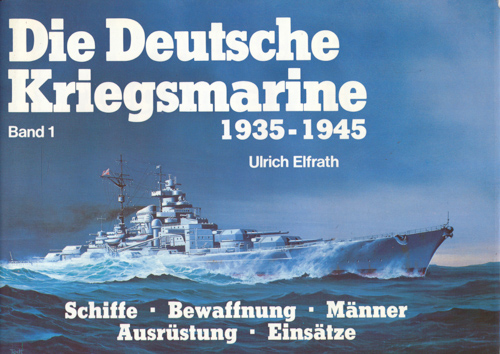 ELFRATH, Ulrich  Die Deutsche Kriegsmarine. Band 1: Schiffe, Bewaffnung, Männer, Ausrüstung, Einsätze. Schlachtschiffe, panzerschiffe, Schwere Kreuzer, Leichte Kreuzer. 