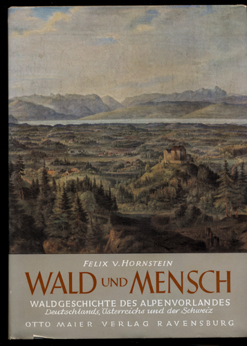 HORNSTEIN, Felix v.  Wald und Mensch. Waldgeschichte des Voralpenlandes Deutschlands, Österreichs und der Schweiz. 
