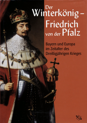 WOLF, Peter u.a. (hrg.)  Der Winterkönig Friedrich von der Pfalz. Bayern und Europa im Zeitalter des Dreißigjährigen Krieges. 