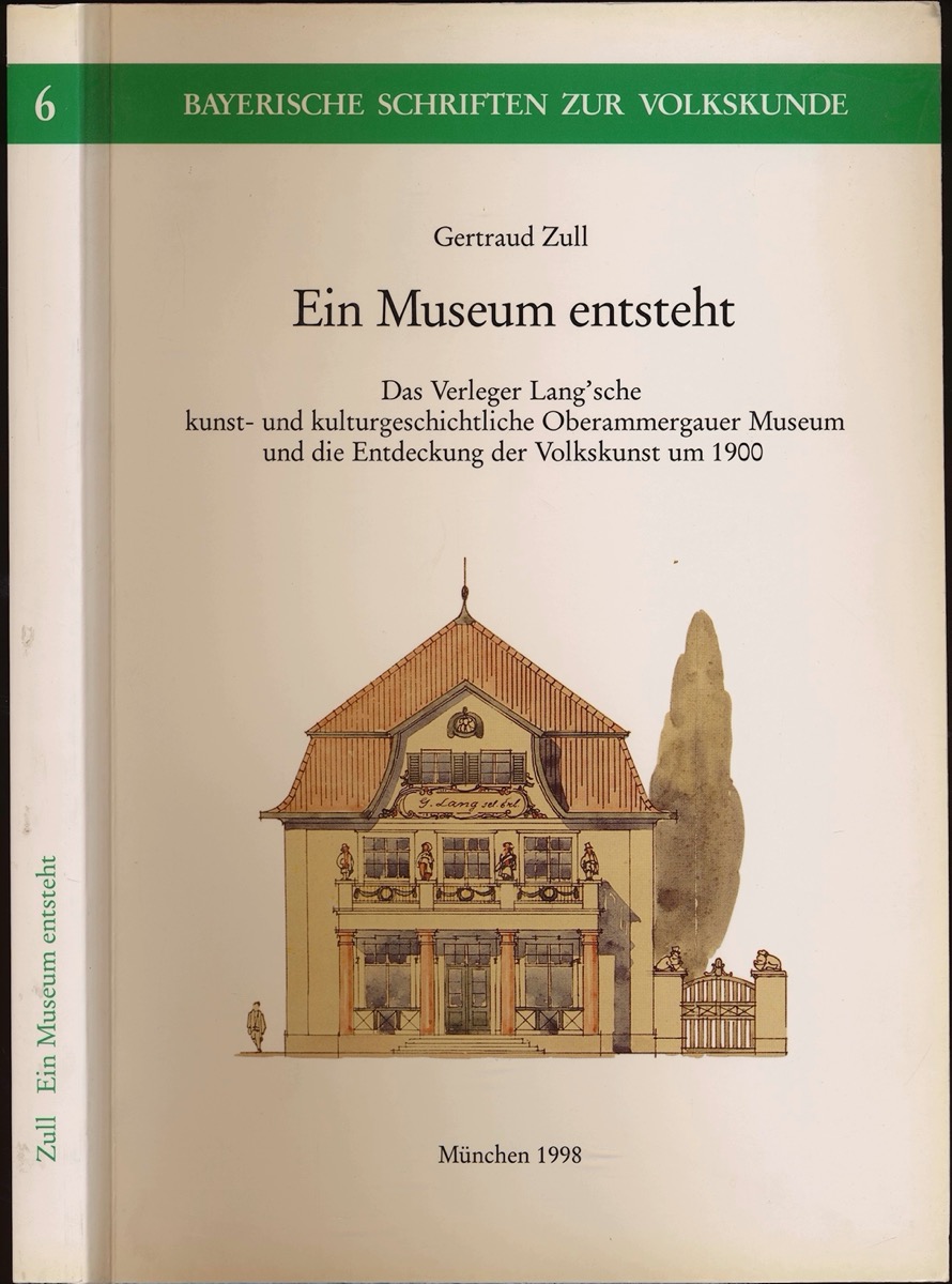 ZULL, Gertrud  Ein Museum entsteht. Das Verleger Lang'sche kunst- und kulturgeschichtliche Oberammergauer Museum und die Entstehung der Volkskunst um 1900. 