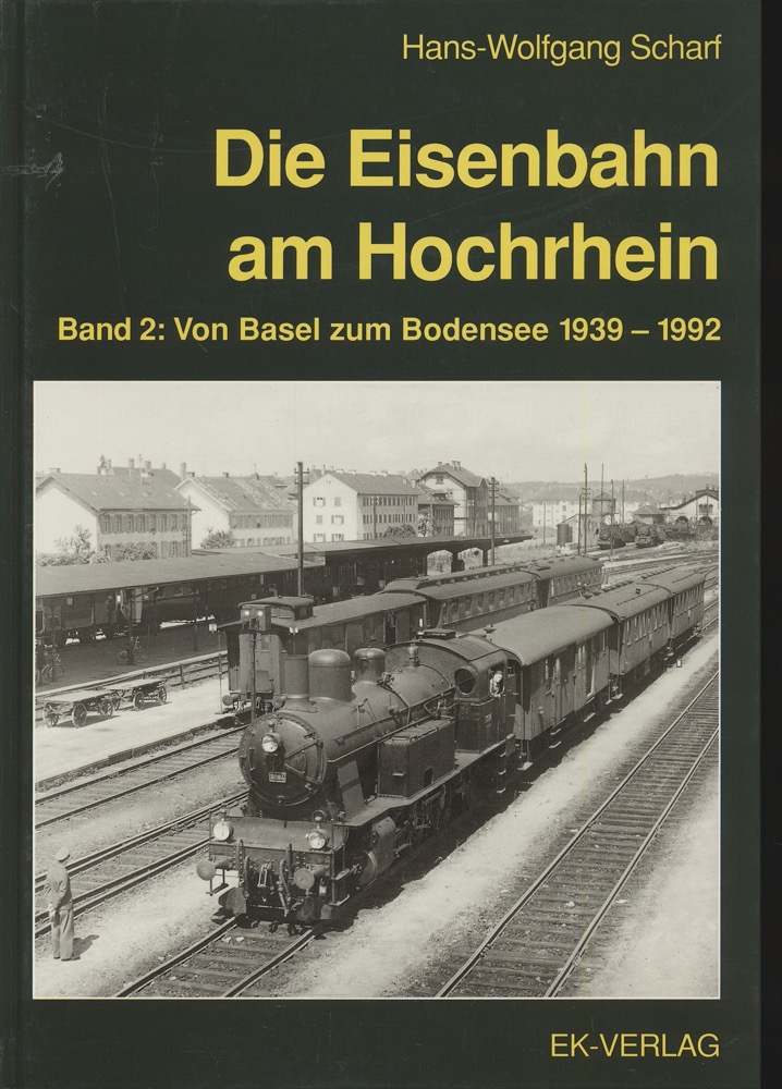 SCHARF, Hans-Wolfgang  Die Eisenbahn am Hochrhein Band 2: Von Basel zum Bodensee 1939 - 1992. 