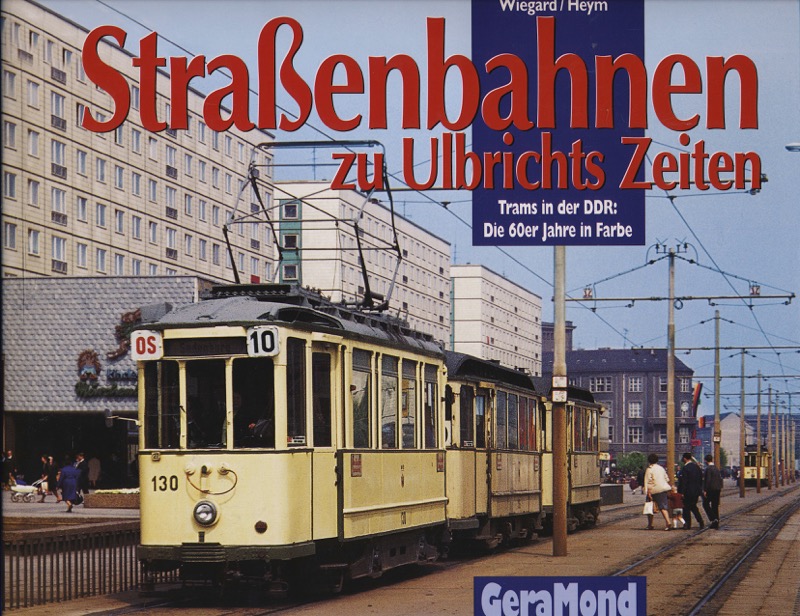 WIEGARD, Hans / HEYM, Rudolf  Straßenbahnen zu Ulbrichts Zeiten. Trams in der DDR: Die 60er Jahre in Farbe. 