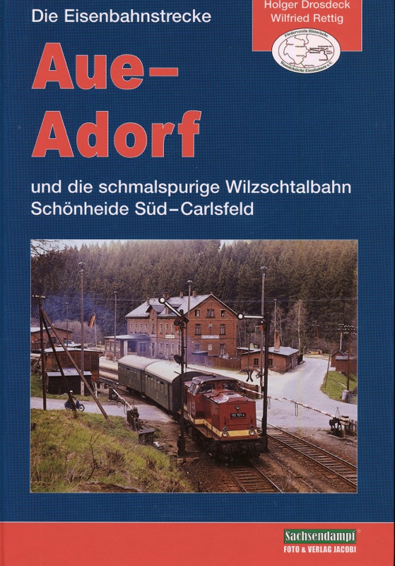 DROSDECK, Holger / RETTIG, Wilfried  Die Eisenbahnstrecke Aue - Adorf und die schmalspurige Wilzschtalbahn Schönheide-Süd-Carlsfeld. 