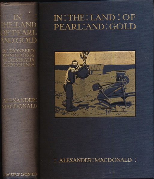 MACDONALD, Alexander  In the Land of Pearl and Gold. A Pioneer's Wanderings in the Back-Blocks and Pearling Grounds of Australia and New Guinea. 