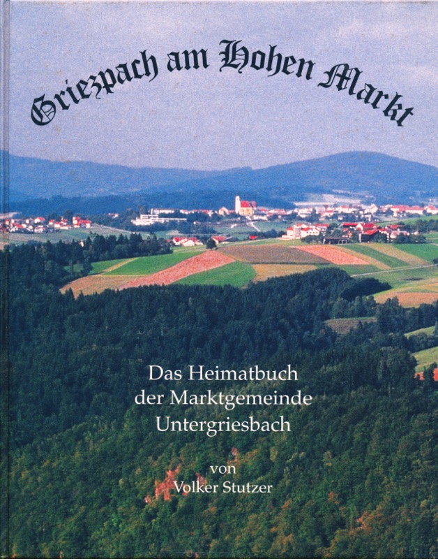 STUTZER, Volker  Griezpach am Hohen Markt. Das Heimatbuch der Marktgemeinde Untergriesbach. 