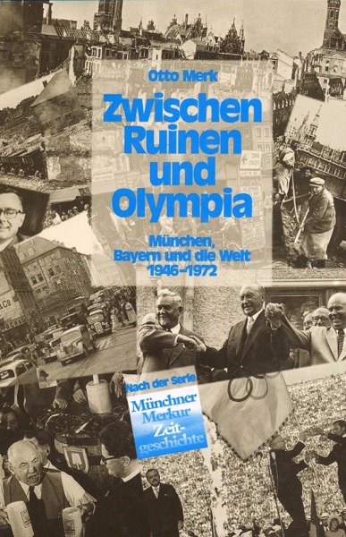 MERK,Otto  Zwischen Ruinen und Olympia. München, Bayern und die Welt 1946-1972. 