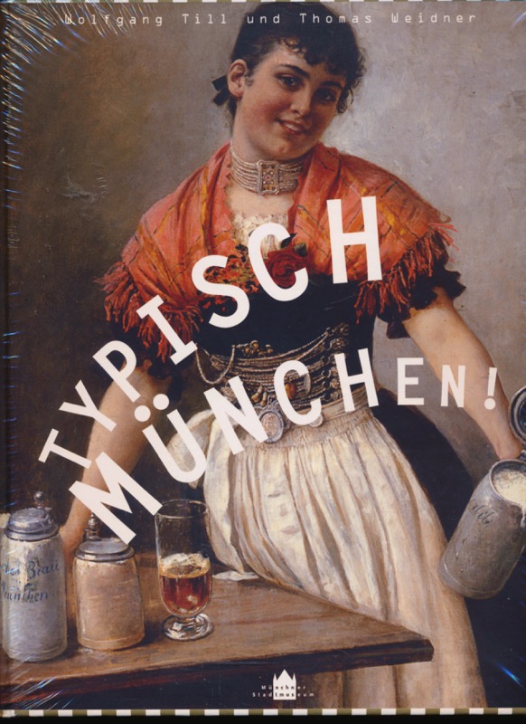 TILL, Wolfgang / WEIDNER, Thomas  Typisch München! Das Jubiläumsbuch des Münchner Stadtmuseums. 