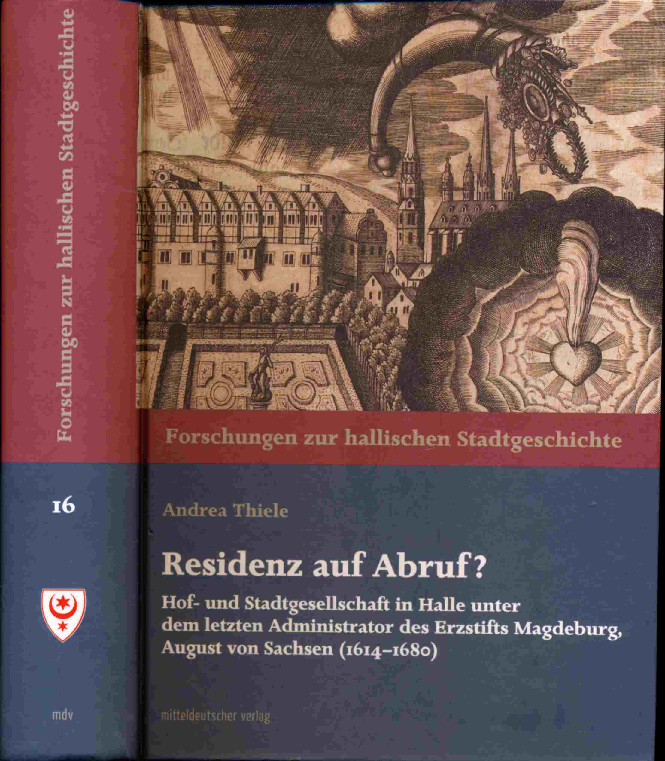 THIELE, Andrea  Residenz auf Abruf? Hof- und Stadtgesellschaft in Halle unter dem letzten Administrator des Erzstifts Magdeburg, August von Sachsen (1614-1680). 