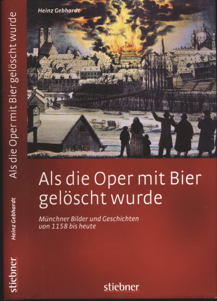 GEBHARDT, Heinz  Als die Oper mit Bier gelöscht wurde. Münchner Bilder und Geschichten von 1158 bis heute. 