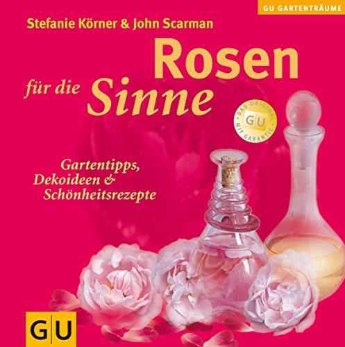 Körner, Stefanie und John Scarman:  Rosen für die Sinne. Gartentipps, Dekoideen & Schönheitsrezepte. 