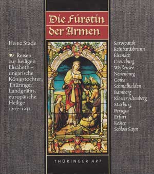 Stade, Heinz:  Die Fürstin der Armen. Reisen zur heiligen Elisabeth - ungarische Königstochter, Thüringer Landgräfin, europäische Heilige 1207 - 1231. 