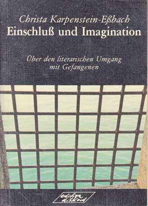 Karpenstein-Eßbach, Christa:  Einschluß und Imagination. Über den literarischen Umgang mit Gefangenen. 