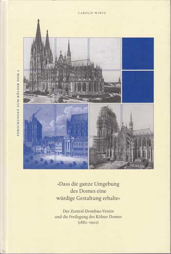 Wirtz, Carolin:  Dass die ganze Umgebung des Domes eine würdige Gestaltung erhalte : Der Zentral-Dombau-Verein und die Freilegung des Kölner Domes (1882-1902) 