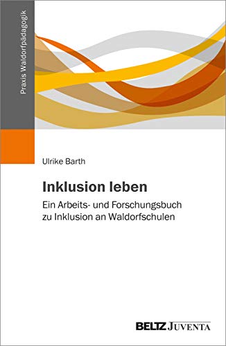 Barth, Ulrike:  Inklusion leben. Ein Arbeits- und Forschungsbuch zu Inklusion an Waldorfschulen (Praxis Waldorfpädagogik) 