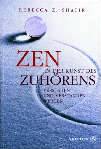 Shafir, Rebecca Z.:  Zen in der Kunst des Zuhörens. Verstehen und verstanden werden. 