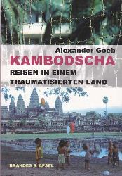 Goeb, Alexander:  Kambodscha - Reisen in einem traumatisierten Land. Von den Roten Khmer zum Tribunal der spten Shne. 