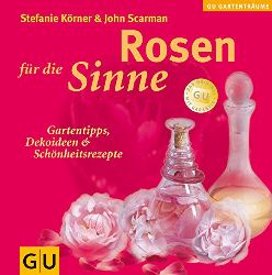 Krner, Stefanie und John Scarman:  Rosen fr die Sinne. Gartentipps, Dekoideen & Schnheitsrezepte. 