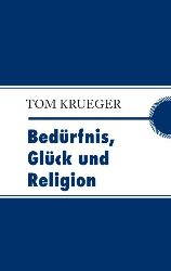 Krueger, Tom:  Bedrfnis, Glck und Religion. 