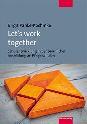 Panke-Kochinke, Birgit:  Let`s work together. Schulentwicklung in der beruflichen Ausbildung an Pflegeschulen. 