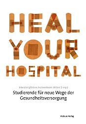 Interdisziplinres AutorInnenteam Witten:  Heal Your Hospital. Studierende fr neue Wege der Gesundheitsversorgung. 