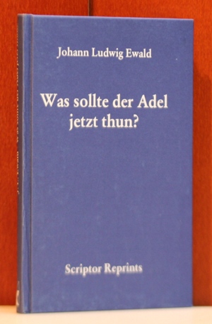 Ewald, Johann Ludwig:  Was sollte der Adel jetzt thun? Den privilegirten Deutschen Landständen gewidmet. Leipzig 1793. (Scriptor-Reprints : Sammlung 18. Jahrhundert) 