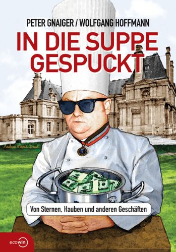 Gnaiger, Peter und Wolfgang Hoffmann:  In die Suppe gespuckt. Von Sternen, Hauben und anderen Geschäften. 