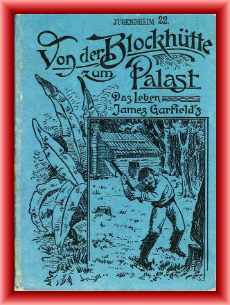Feilitsch, Emma von  Von der Blockhütte zum Palast! Das Leben James (Jakob) Garfields als Pächterjunge, Lehrer, Soldat und Präsident. 