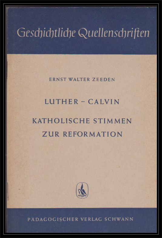 Zeeden, Ernst Walter  Martin Luther, Johannes Calvin und zeitgenössische katholische Stimmen zur Reformation 