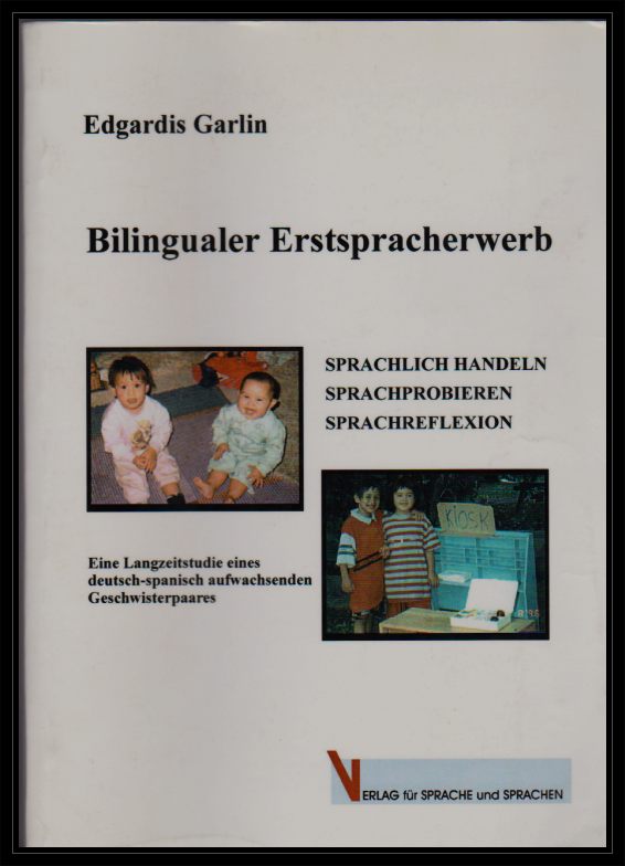 Garlin, Edgardis  Bilingualer Erstspracherwerb. Sprachlich Handeln, Sprachprobieren, Sprachreflexion. Eine Langzeitstudie eines deutsch-spanisch aufwachsenden Geschwisterpaares. 