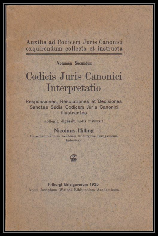 Hilling, Nicolaus  Codicis Juris Canonici Interpretatio. Responsiones, Resolutiones et Decisiones Sanctae Sedis Codicem Juris Canonici illustrantes. 