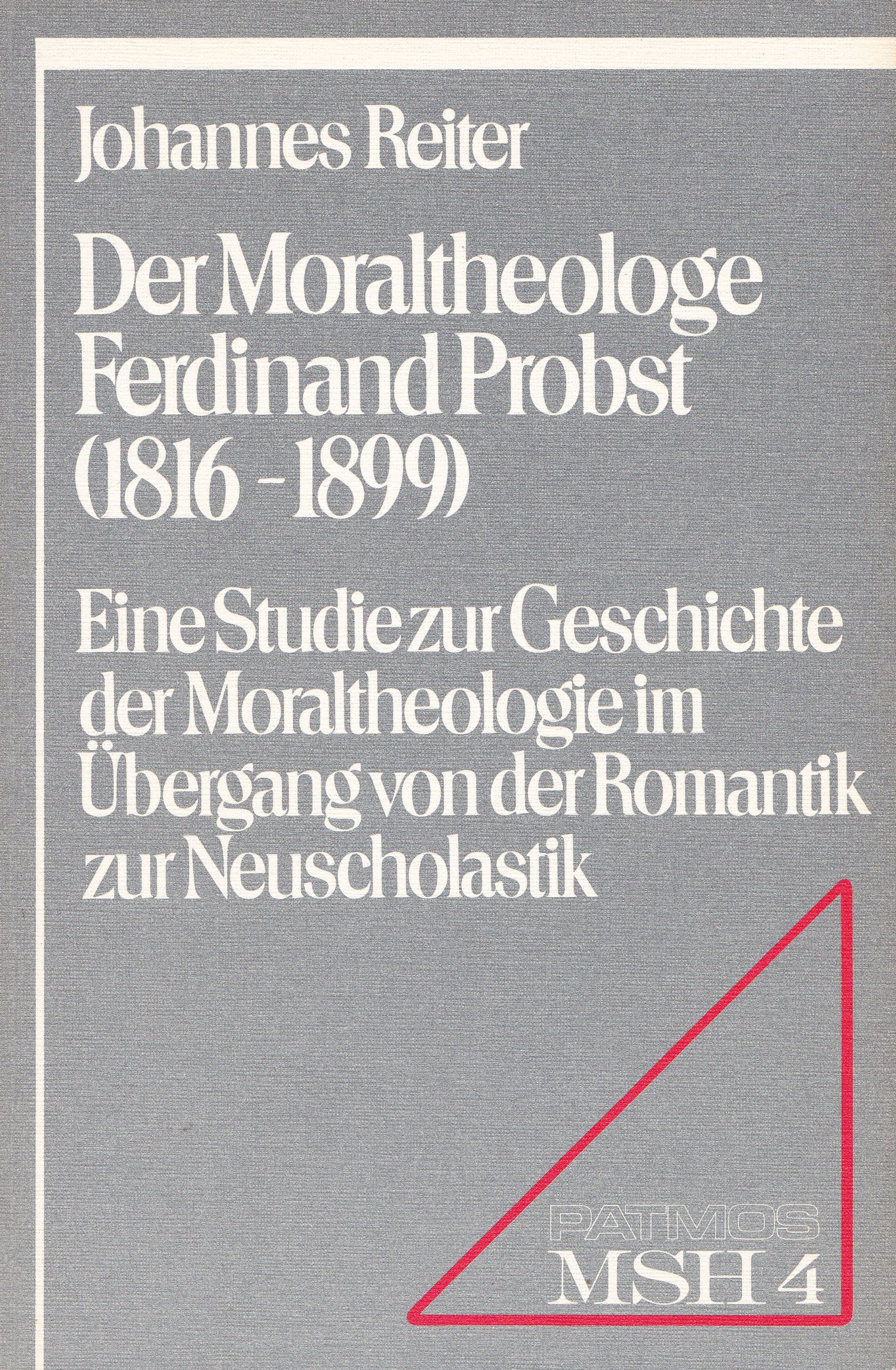 Reiter, Johannes  Der Moraltheologe Ferdinand Probst (1816 - 1899). Eine Studie zur Geschichte der Moraltheologie im Übergang von der Romantik zur Neuscholastik. 