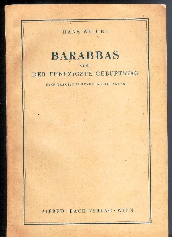 Weigel, Hans  Barabbas oder Der fünfzigste Geburtstag. Eine tragische Revue in drei Akten. 