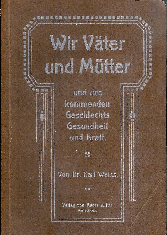 Weiss, Karl  Wir Väter und Mütter und des kommenden Geschlechts, Gesundheit und Kraft. 3. bis 4. Tausend. 