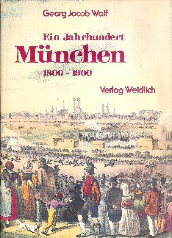 Wolf, Georg Jacob  Ein Jahrhundert München 1800-1900. Zeitgenössische Bilder und Dokumente. 3., veränderte Auflage. Reprint aus 1935. 