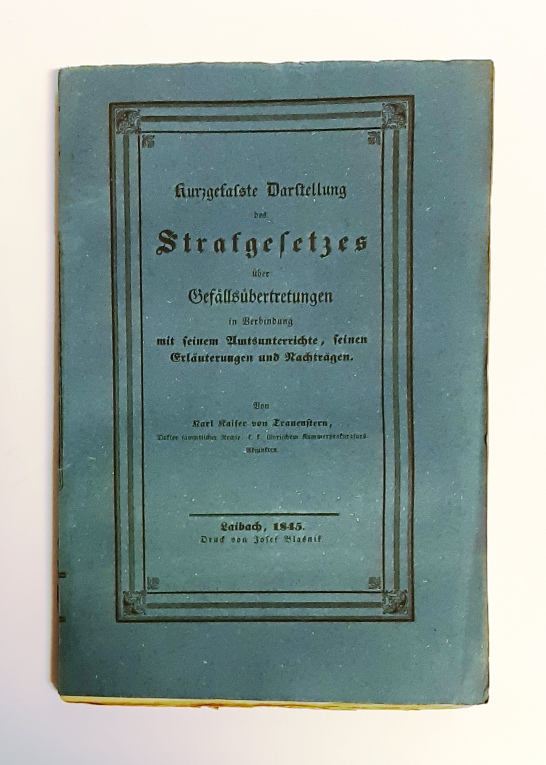 Trauenstern, Karl Kaiser von  Kurzgefaßte Darstellung des Strafgesetzes über Gefällsübertretungen in Verbindung mit seinem Amtsunterrichte, seinen Erläuterungen und Nachträgen. 