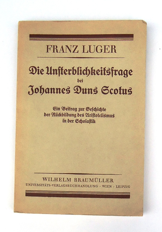Luger, Franz  Die Unsterblichkeitsfrage bei Johannes Duns Scotus. Ein Beitrag zur Geschichte der Rückbildung des Aristotelismus in der Scholastik. 