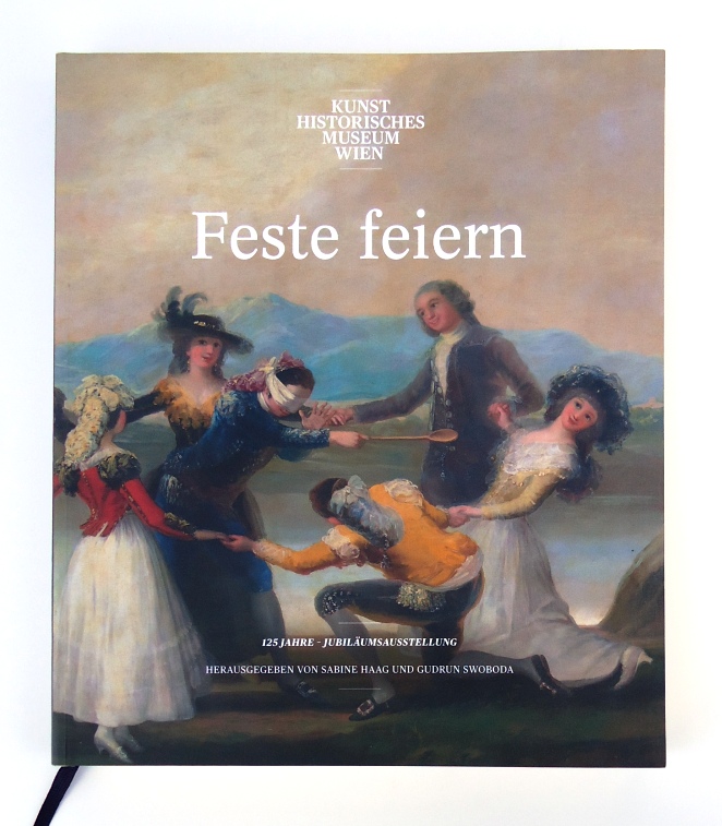Haag, Sabine, u.a. (Hg.)  Feste Feiern. 125 Jahre Jubiläumsausstellung. Katalog zur Ausstellung des Kunsthistorioschen Museums Wien, 8. März bis 11. September 2016. 
