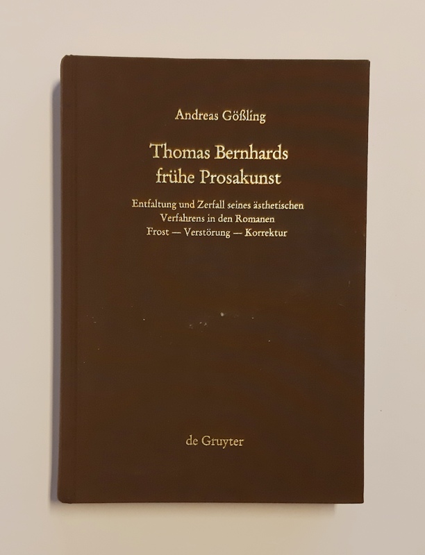 Bernhard, Thomas - Gößling, Andreas  Thomas Bernhards frühe Prosakunst. Entfaltung und Zerfall seines ästhetischen Verfahrens in den Romanen Frost - Verstörung - Korrektur. 