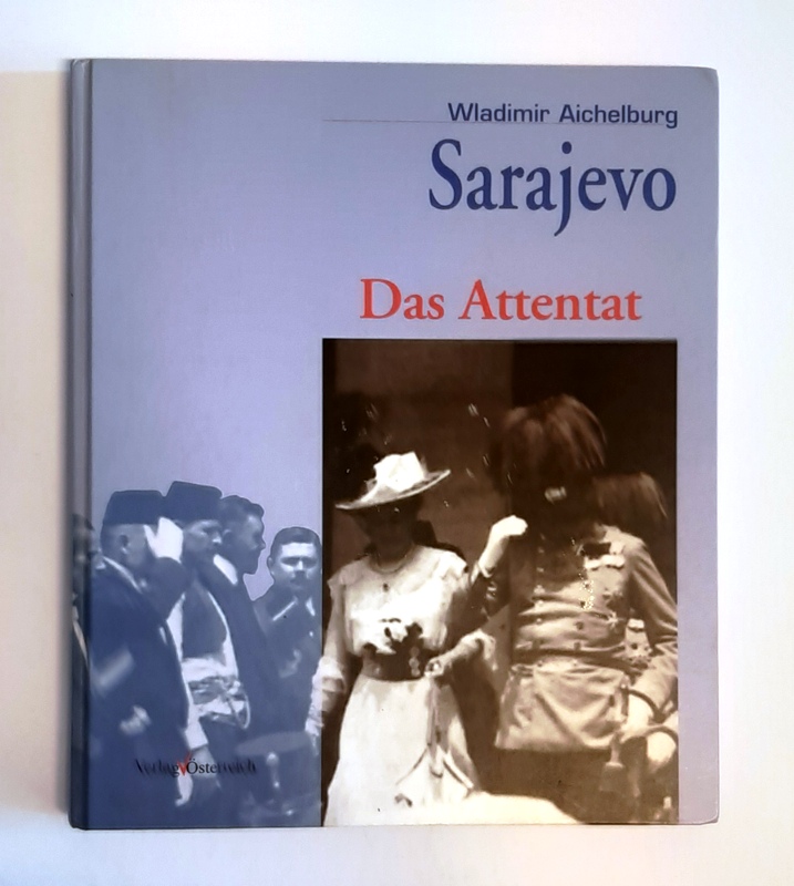 Aichelburg, Wladimir  Sarajevo - das Attentat 28. Juni 1914. Das Attentat auf Erzherzog Franz Ferdinand von Österreich-Este in Bilddokumenten. 