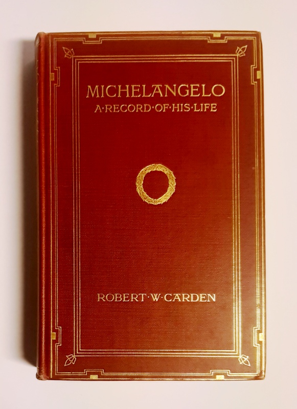 Carden, Robert W.  Michelangelo. A Record of His Life as Told in His Own Letters and Papers. 